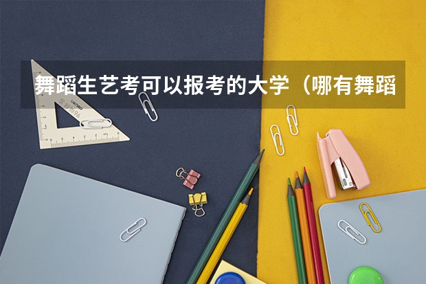 舞蹈生艺考可以报考的大学（哪有舞蹈艺考培训）