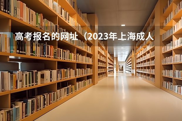 高考报名的网址(2023年上海成人高考报名网址入口?)