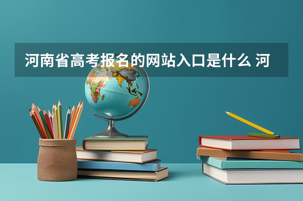 河南省高考报名的网站入口是什么 河南高考报名平台登录入口在哪儿