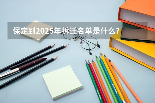 保定到2025年拆迁名单是什么？