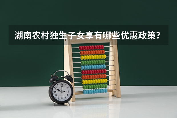 湖南农村独生子女享有哪些优惠政策？