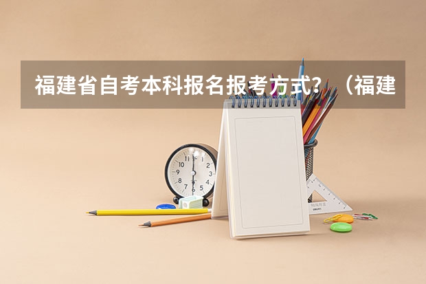 福建省自考本科报名报考方式？（福建高考志愿填报网址入口）
