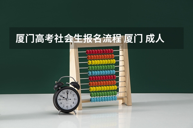 厦门高考社会生报名流程 厦门 成人高考,专科报名地点 时间,具体点哦