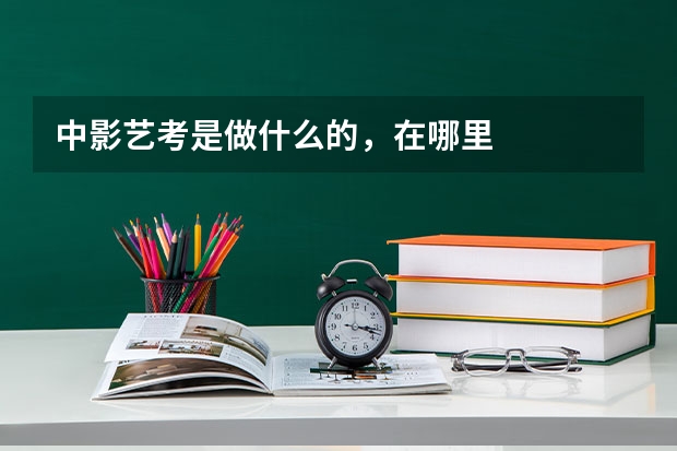 中影艺考是做什么的，在哪里