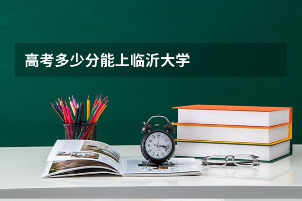 高考多少分能上临沂大学