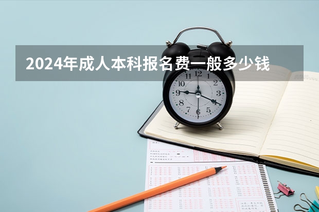 2024年成人本科报名费一般多少钱