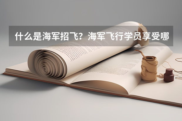 什么是海军招飞?海军飞行学员享受哪些待遇?