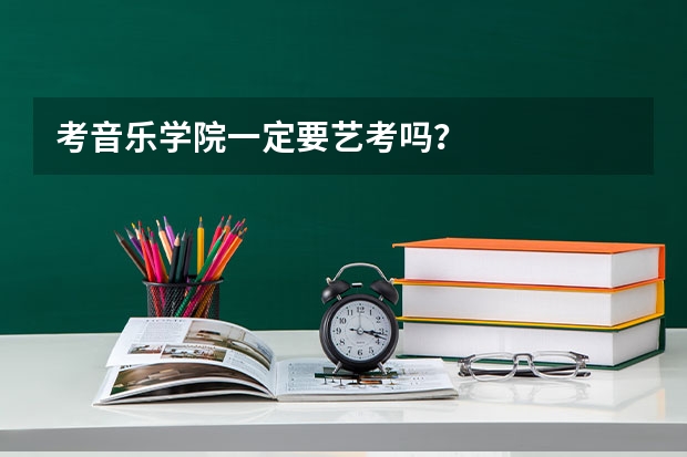 考音乐学院一定要艺考吗？