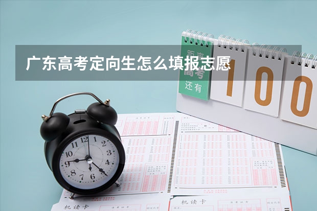 广东高考定向生怎么填报志愿