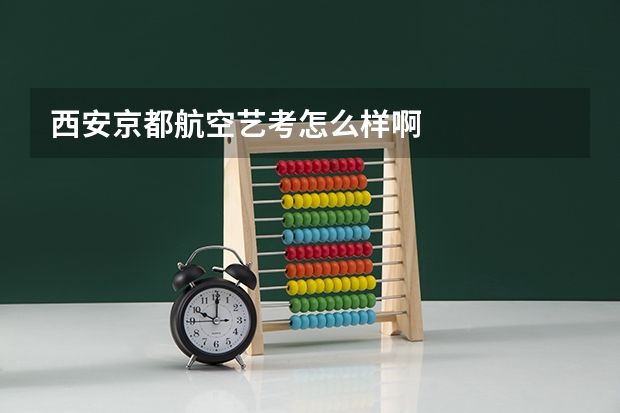 西安京都航空艺考怎么样啊