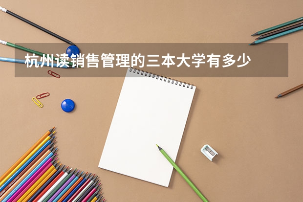 杭州读销售管理的三本大学有多少