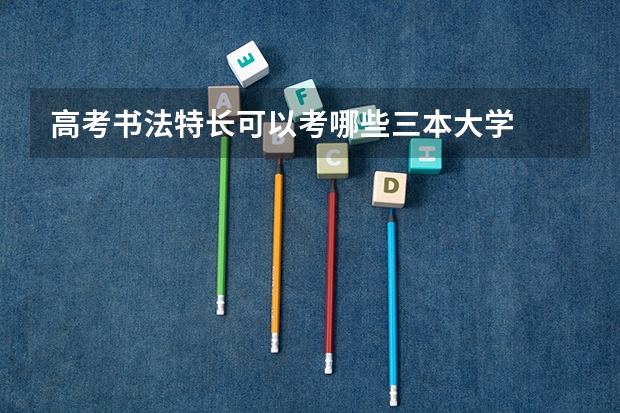 高考书法特长可以考哪些三本大学