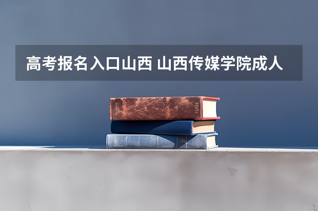 高考报名入口山西 山西传媒学院成人高考报名入口？