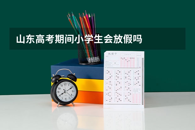山东高考期间小学生会放假吗