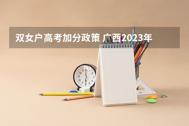双女户高考加分政策 广西2023年高考加分政策是怎样的？