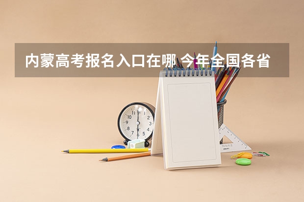 内蒙高考报名入口在哪 今年全国各省的高考志愿填报时间是几号？