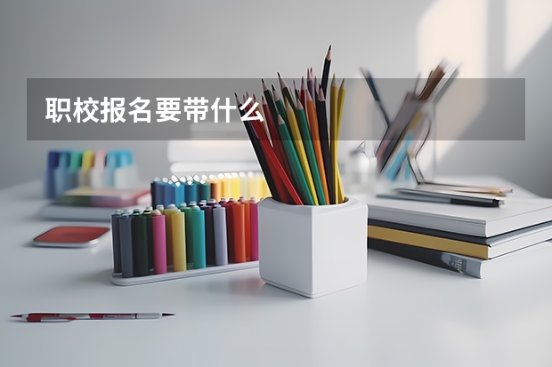 职校报名要带什么