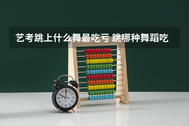 艺考跳上什么舞最吃亏 跳哪种舞蹈吃香
