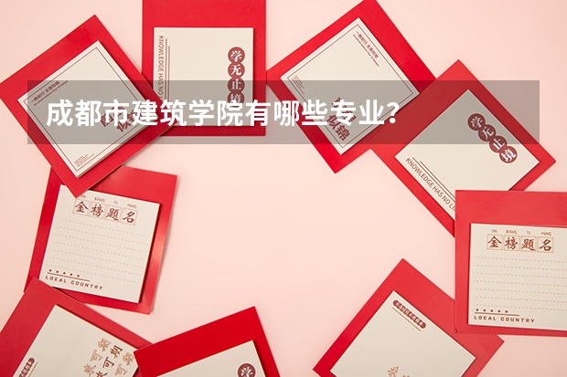 成都市建筑学院有哪些专业？