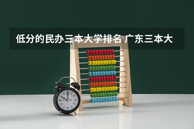 低分的民办三本大学排名 广东三本大学排名及分数线