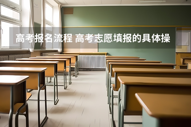 高考报名流程 高考志愿填报的具体操作流程是怎样的