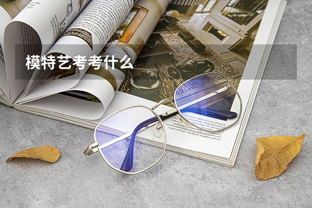 模特艺考考什么