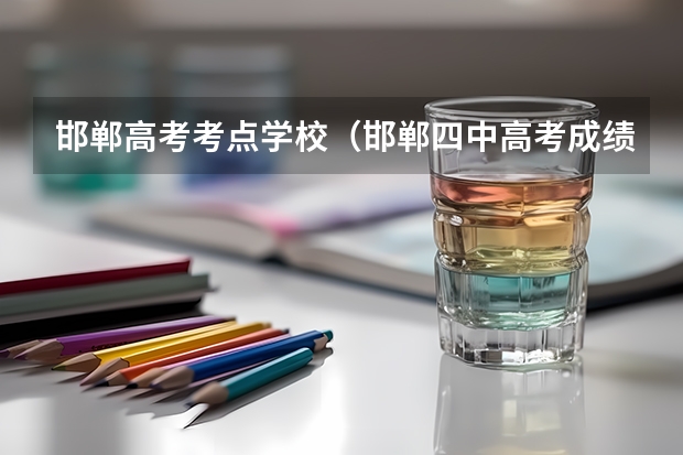 邯郸高考考点学校（邯郸四中高考成绩）
