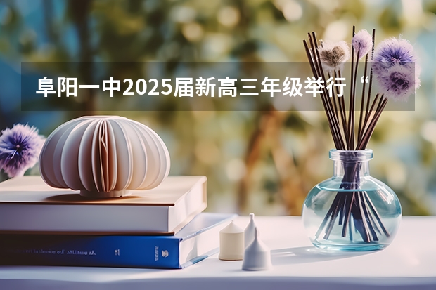 阜阳一中2025届新高三年级举行“梦想启航，走进高三”誓师大会 2025年高考全年大事记！北京准高三考生家长必看！