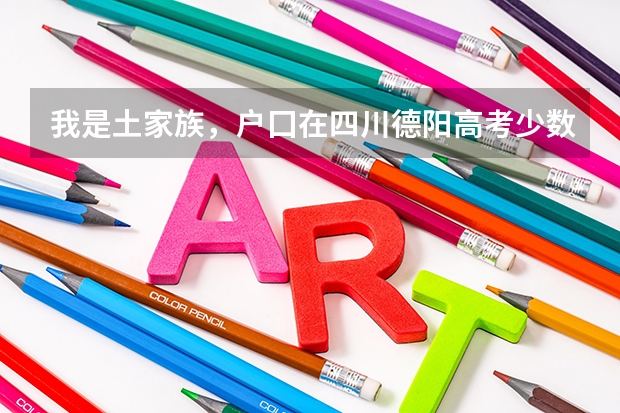 我是土家族,户囗在四川德阳高考少数民族加多少分