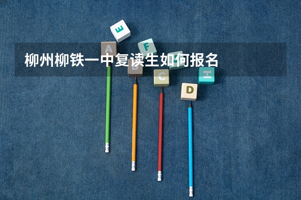 柳州柳铁一中复读生如何报名