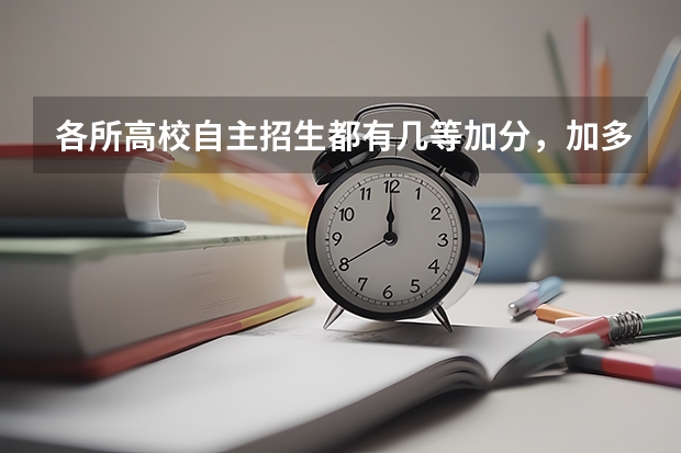 各所高校自主招生都有几等加分,加多少分?求详尽,学校越多越好!!