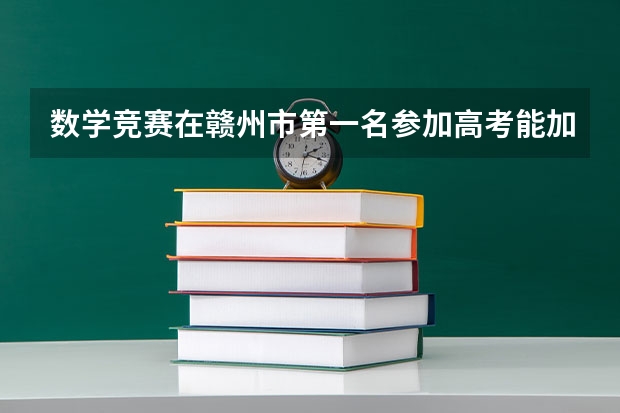 数学竞赛在赣州市第一名参加高考能加分吗