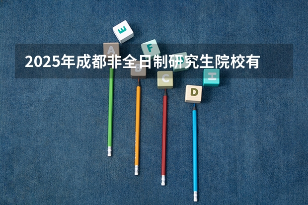 2025年成都非全日制研究生院校有哪些