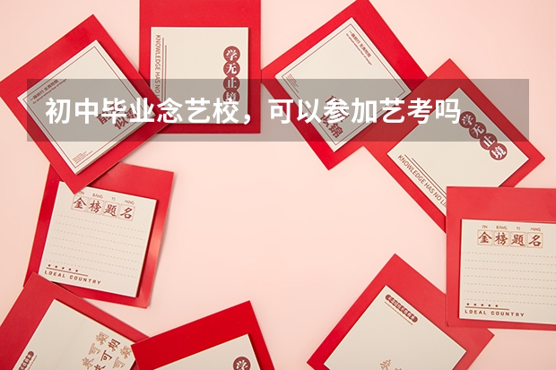 初中毕业念艺校，可以参加艺考吗