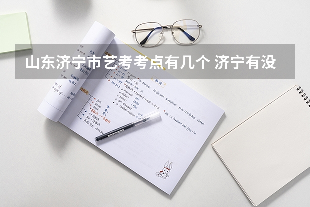 山东济宁市艺考考点有几个 济宁有没有好一点的艺考培训机构