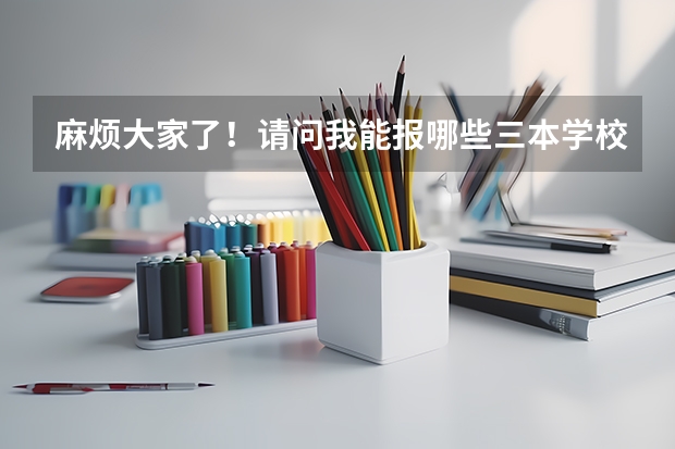 麻烦大家了！请问我能报哪些三本学校和专业