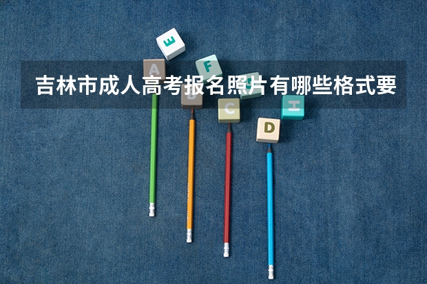 吉林市成人高考报名照片有哪些格式要求？