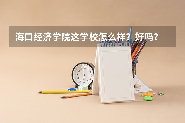 海口经济学院这学校怎么样?好吗?