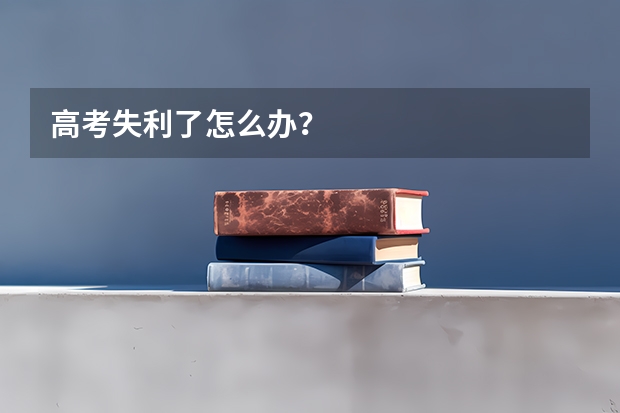 高考失利了怎么办?