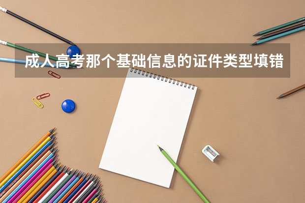 成人高考那个基础信息的证件类型填错了这个该怎么修改？