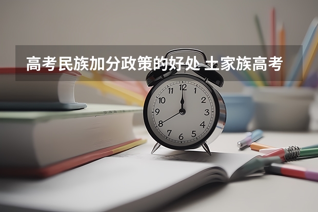 高考民族加分政策的好处 土家族高考加分政策是怎样的？