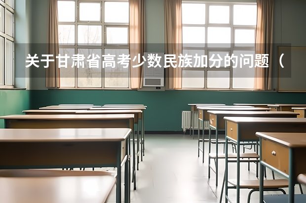 关于甘肃省高考少数民族加分的问题（在线等待） 甘肃高考加分政策