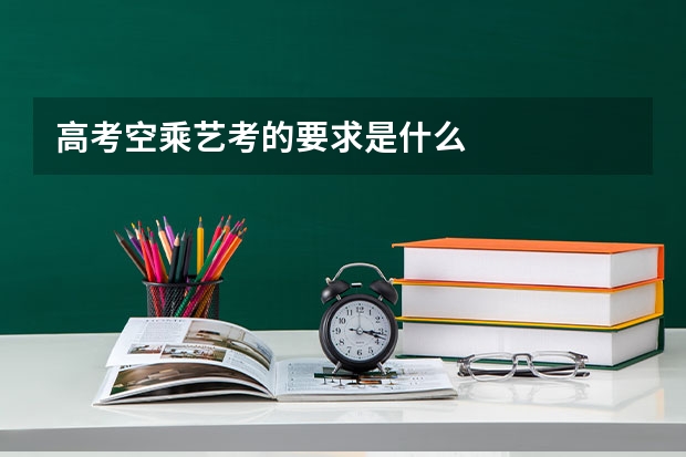 高考空乘艺考的要求是什么