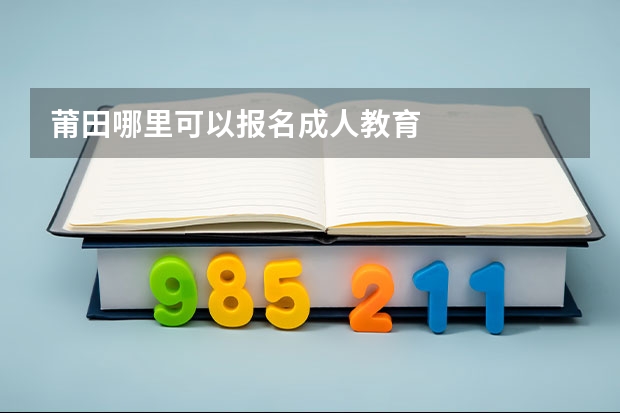 莆田哪里可以报名成人教育
