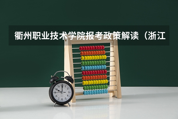 衢州职业技术学院报考政策解读(浙江横店影视职业学院报考政策解读)