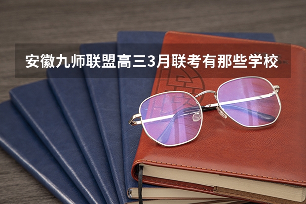 安徽九师联盟高三3月联考有那些学校（九师联盟高三4月联考时间）