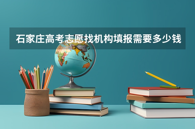 石家庄高考志愿找机构填报需要多少钱？