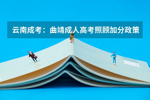 云南成考：曲靖成人高考照顾加分政策？ 云南省2024年高考加分政策