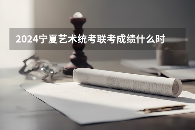 2024宁夏艺术统考/联考成绩什么时候出来