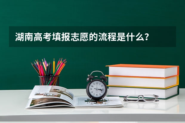 湖南高考填报志愿的流程是什么？